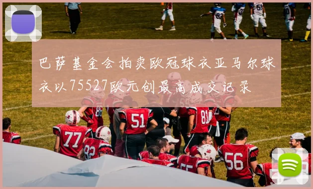 巴萨基金会拍卖欧冠球衣亚马尔球衣以75527欧元创最高成交记录