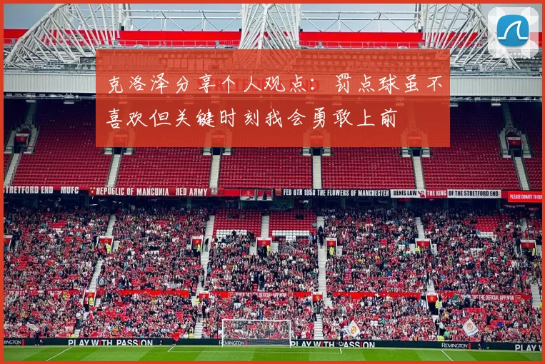 克洛泽分享个人观点:罚点球虽不喜欢但关键时刻我会勇敢上前