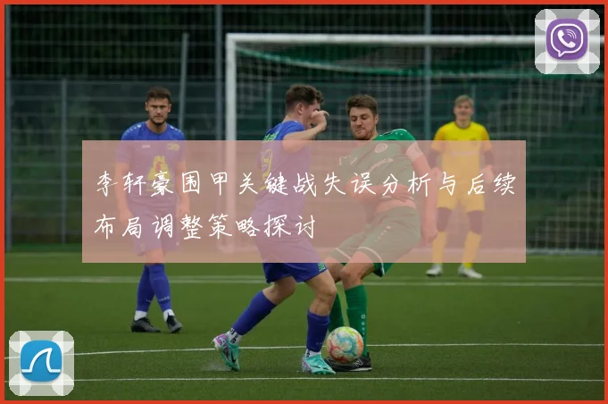 李轩豪围甲关键战失误分析与后续布局调整策略探讨