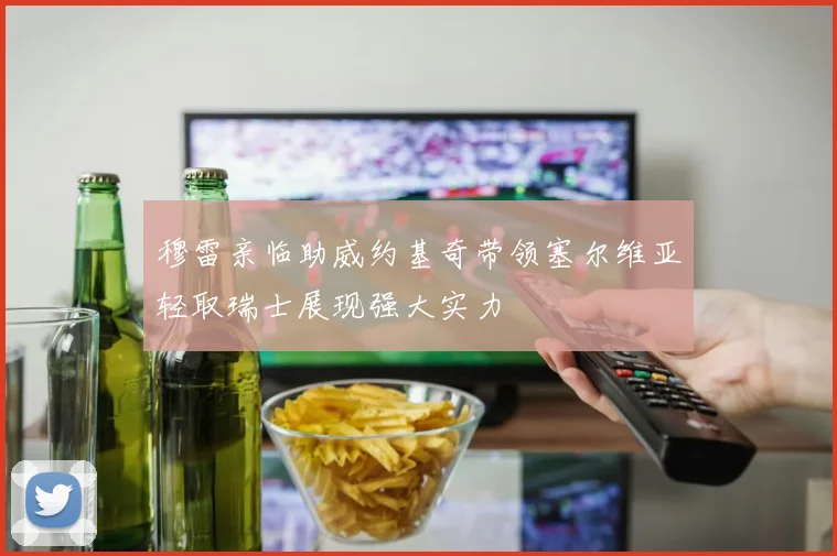 穆雷亲临助威约基奇带领塞尔维亚轻取瑞士展现强大实力