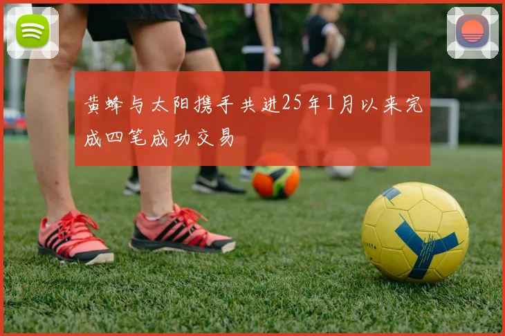 黄蜂与太阳携手共进25年1月以来完成四笔成功交易