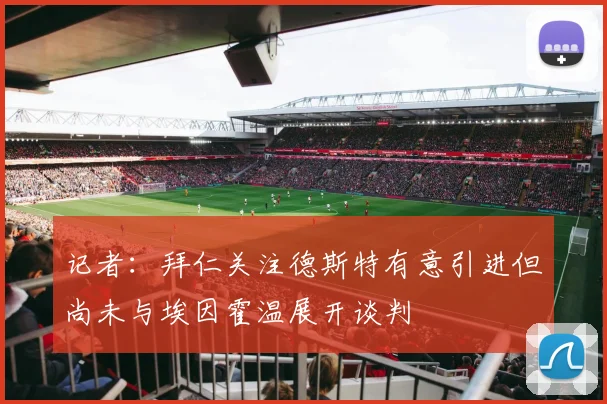 记者：拜仁关注德斯特有意引进但尚未与埃因霍温展开谈判