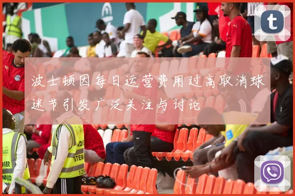 波士顿因每日运营费用过高取消球迷节引发广泛关注与讨论