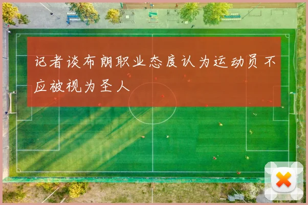 记者谈布朗职业态度认为运动员不应被视为圣人
