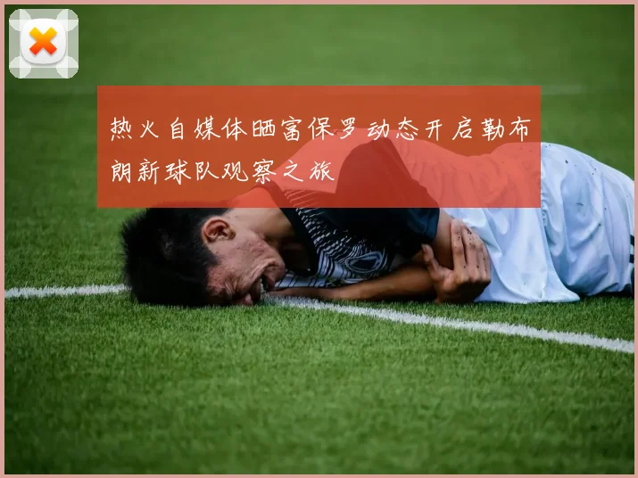 热火自媒体晒富保罗动态开启勒布朗新球队观察之旅