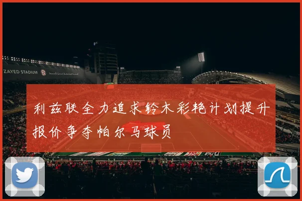 利兹联全力追求铃木彩艳计划提升报价争夺帕尔马球员